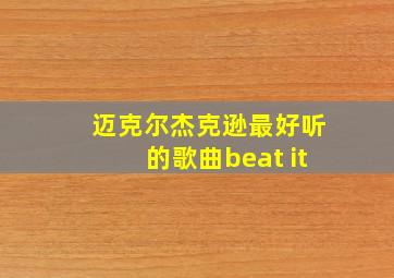 迈克尔杰克逊最好听的歌曲beat it